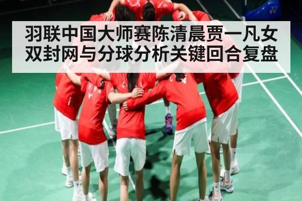 羽联中国大师赛陈清晨贾一凡女双封网与分球分析关键回合复盘