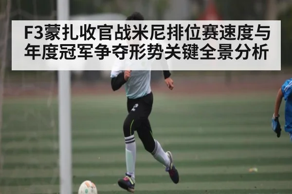 F3蒙扎收官战米尼排位赛速度与年度冠军争夺形势关键全景分析