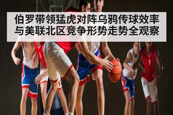 伯罗带领猛虎对阵乌鸦传球效率与美联北区竞争形势走势全观察