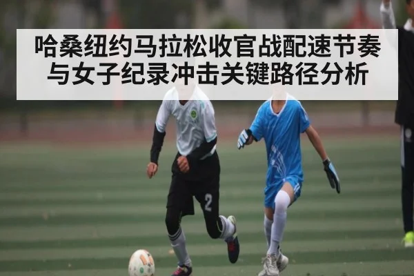 哈桑纽约马拉松收官战配速节奏与女子纪录冲击关键路径分析